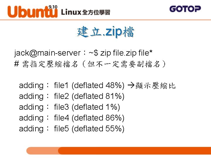 建立. zip檔 jack@main-server：~$ zip file* # 需指定壓縮檔名（但不一定需要副檔名） adding： file 1 (deflated 48%) 顯示壓縮比 adding：