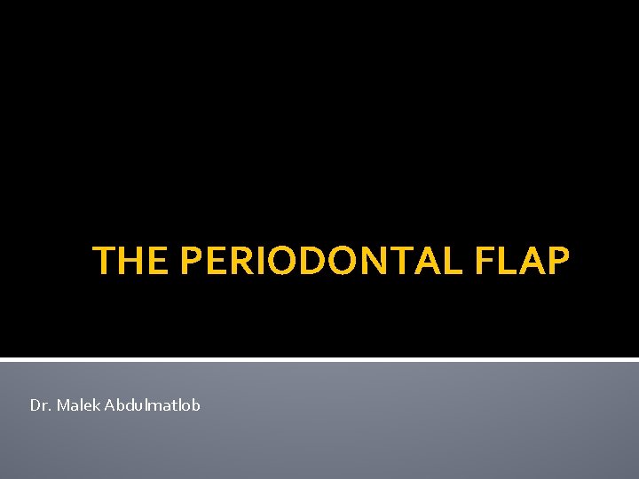 THE PERIODONTAL FLAP Dr. Malek Abdulmatlob 