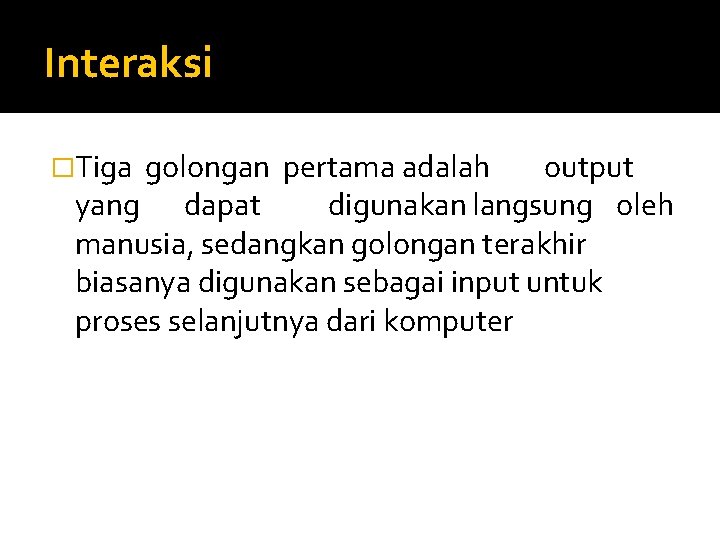 Interaksi �Tiga golongan pertama adalah output yang dapat digunakan langsung oleh manusia, sedangkan golongan