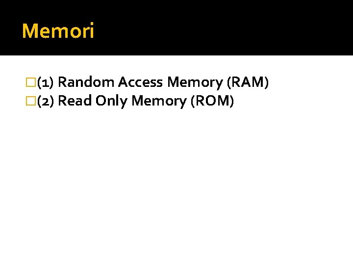 Memori �(1) Random Access Memory (RAM) �(2) Read Only Memory (ROM) 