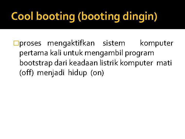 Cool booting (booting dingin) �proses mengaktifkan sistem komputer pertama kali untuk mengambil program bootstrap