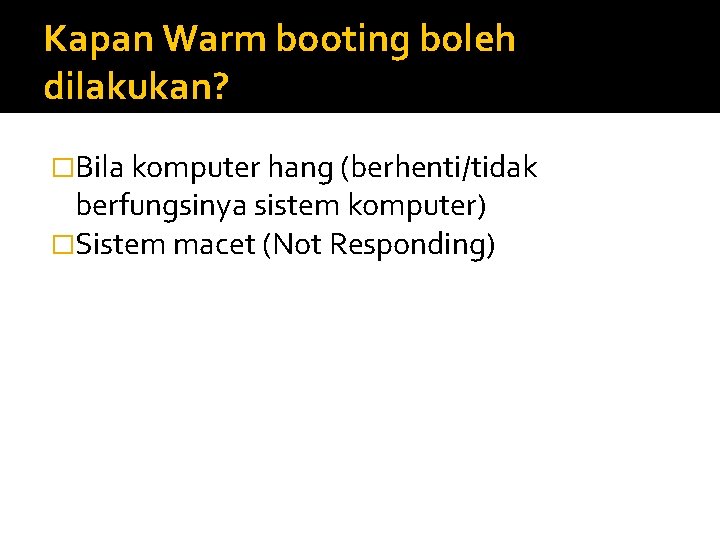 Kapan Warm booting boleh dilakukan? �Bila komputer hang (berhenti/tidak berfungsinya sistem komputer) �Sistem macet