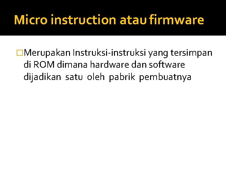 Micro instruction atau firmware �Merupakan Instruksi-instruksi yang tersimpan di ROM dimana hardware dan software