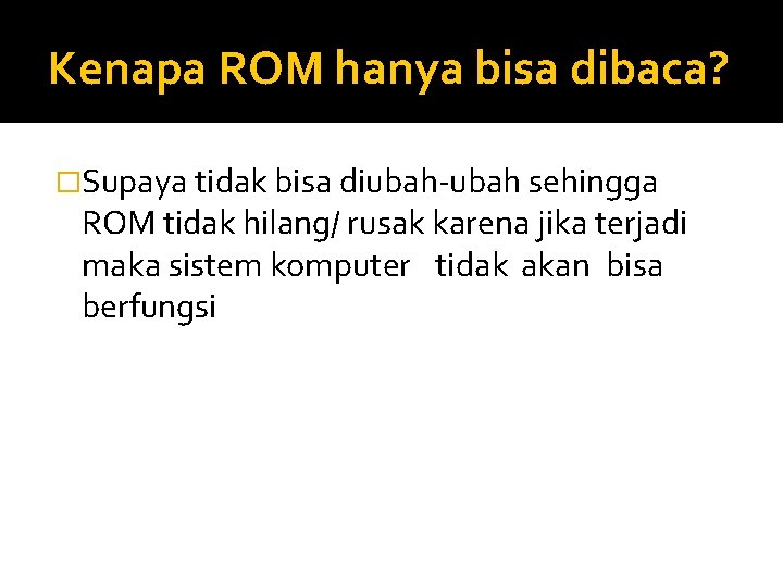 Kenapa ROM hanya bisa dibaca? �Supaya tidak bisa diubah-ubah sehingga ROM tidak hilang/ rusak