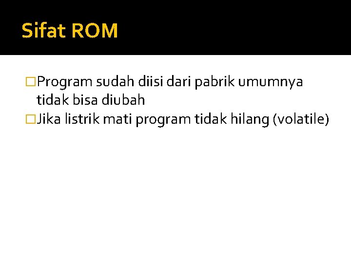 Sifat ROM �Program sudah diisi dari pabrik umumnya tidak bisa diubah �Jika listrik mati