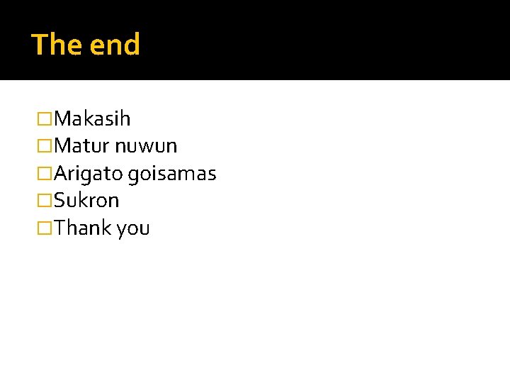 The end �Makasih �Matur nuwun �Arigato goisamas �Sukron �Thank you 