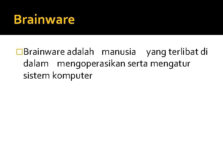 Brainware �Brainware adalah manusia yang terlibat di dalam mengoperasikan serta mengatur sistem komputer 