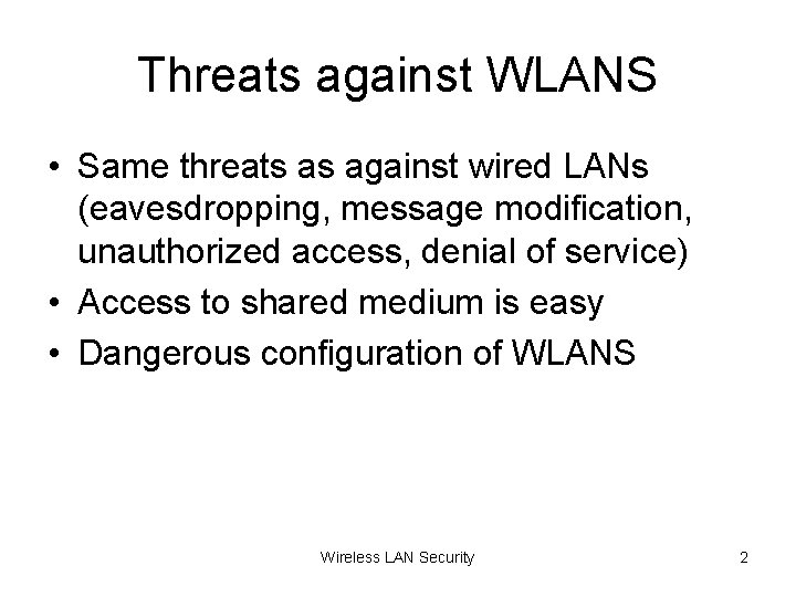 Threats against WLANS • Same threats as against wired LANs (eavesdropping, message modification, unauthorized