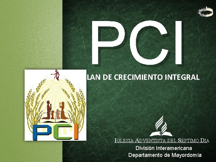 PCI PLAN DE CRECIMIENTO INTEGRAL IGLESIA ADVENTISTA DEL SEPTIMO DIA División Interamericana Departamento de