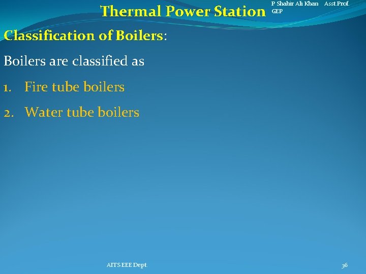 Thermal Power Station P Shahir Ali Khan Asst. Prof. GEP Classification of Boilers: Boilers