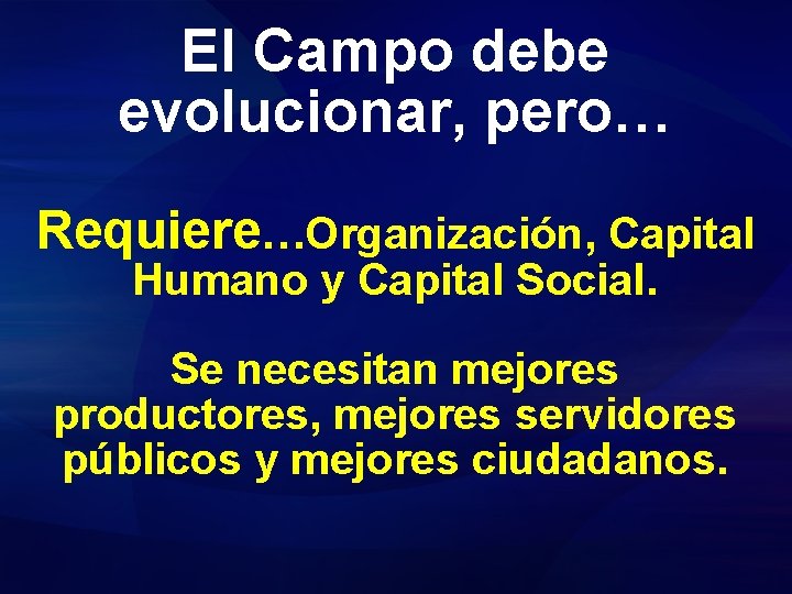 El Campo debe evolucionar, pero… Requiere…Organización, Capital Humano y Capital Social. Se necesitan mejores