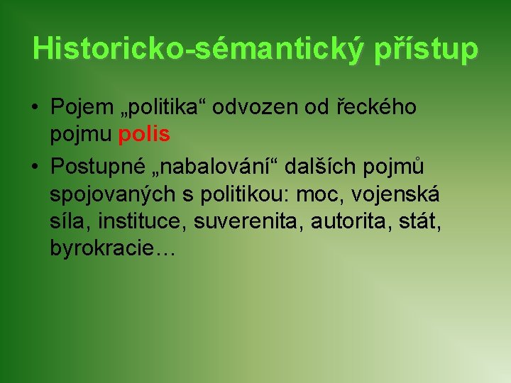 Historicko-sémantický přístup • Pojem „politika“ odvozen od řeckého pojmu polis • Postupné „nabalování“ dalších