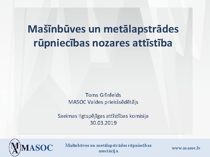 Mašīnbūves un metālapstrādes rūpniecības nozares attīstība Toms Grīnfelds MASOC Valdes priekšsēdētājs Saeimas Ilgtspējīgas attīstības