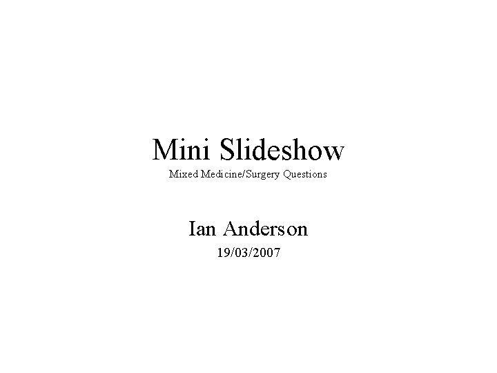 Mini Slideshow Mixed Medicine/Surgery Questions Ian Anderson 19/03/2007 
