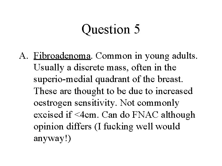 Question 5 A. Fibroadenoma. Common in young adults. Usually a discrete mass, often in