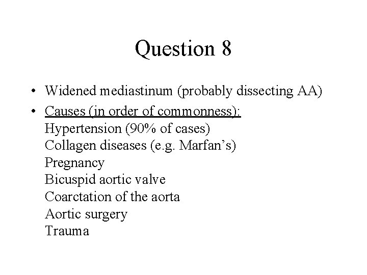 Question 8 • Widened mediastinum (probably dissecting AA) • Causes (in order of commonness):