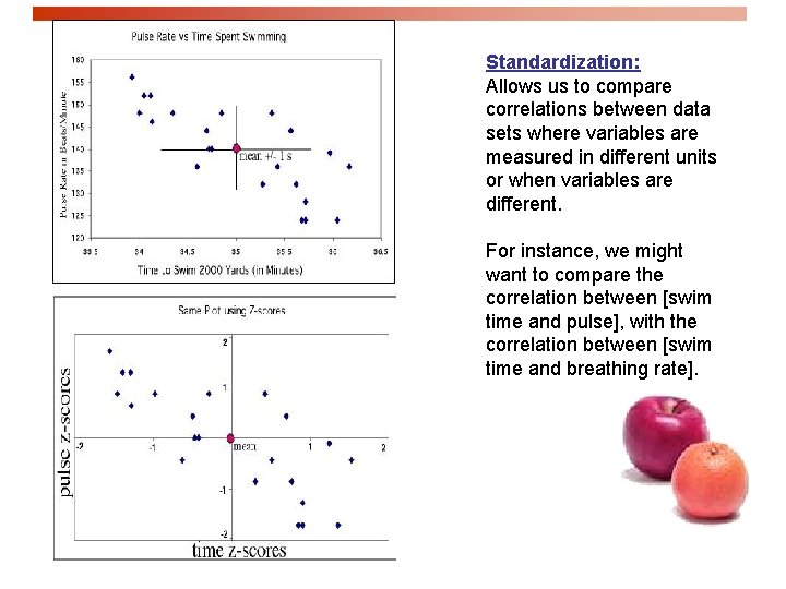 Standardization: Allows us to compare correlations between data sets where variables are measured in