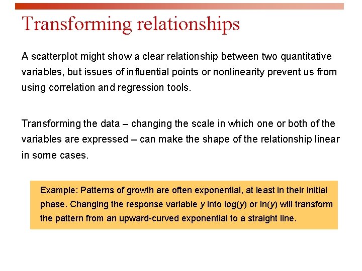 Transforming relationships A scatterplot might show a clear relationship between two quantitative variables, but