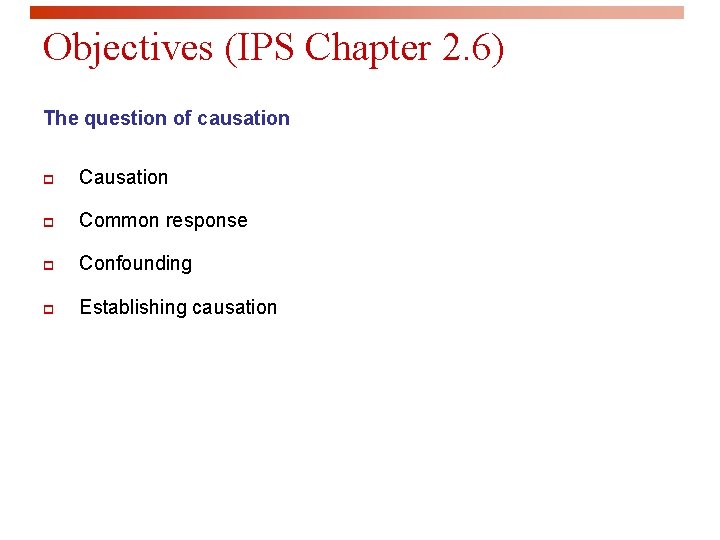 Objectives (IPS Chapter 2. 6) The question of causation p Common response p Confounding