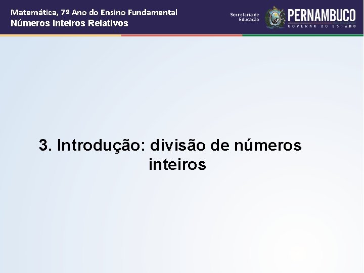 Matemática, 7º Ano do Ensino Fundamental Números Inteiros Relativos 3. Introdução: divisão de números Matemática, 7º Ano do Ensino Fundamental Números Inteiros Relativos 3. Introdução: divisão de números
