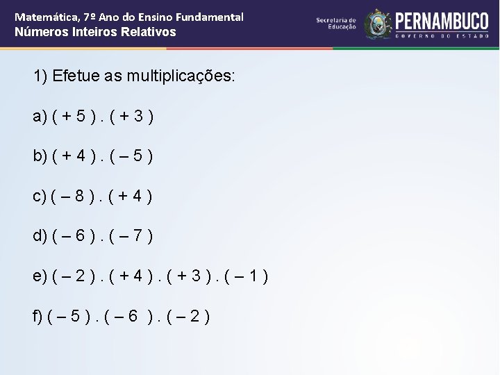 Matemática, 7º Ano do Ensino Fundamental Números Inteiros Relativos 1) Efetue as multiplicações: a) Matemática, 7º Ano do Ensino Fundamental Números Inteiros Relativos 1) Efetue as multiplicações: a)