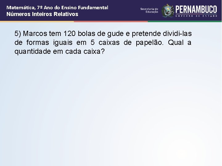 Matemática, 7º Ano do Ensino Fundamental Números Inteiros Relativos 5) Marcos tem 120 bolas Matemática, 7º Ano do Ensino Fundamental Números Inteiros Relativos 5) Marcos tem 120 bolas