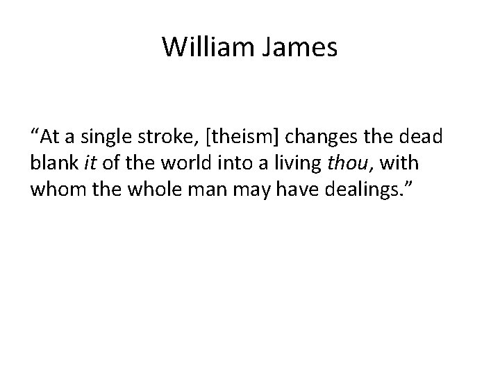 William James “At a single stroke, [theism] changes the dead blank it of the
