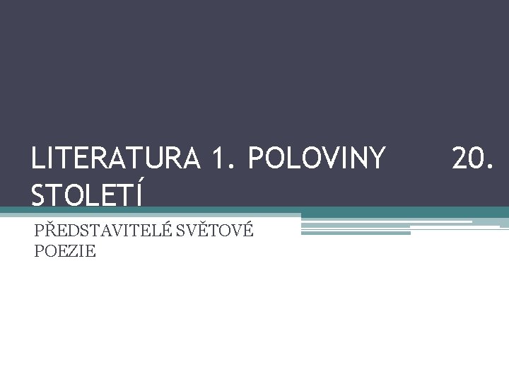 LITERATURA 1. POLOVINY STOLETÍ PŘEDSTAVITELÉ SVĚTOVÉ POEZIE 20. 
