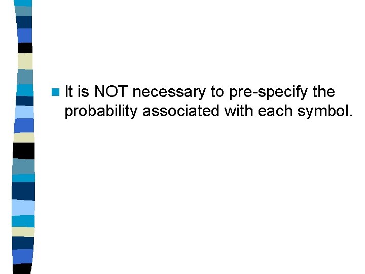 n It is NOT necessary to pre-specify the probability associated with each symbol. 