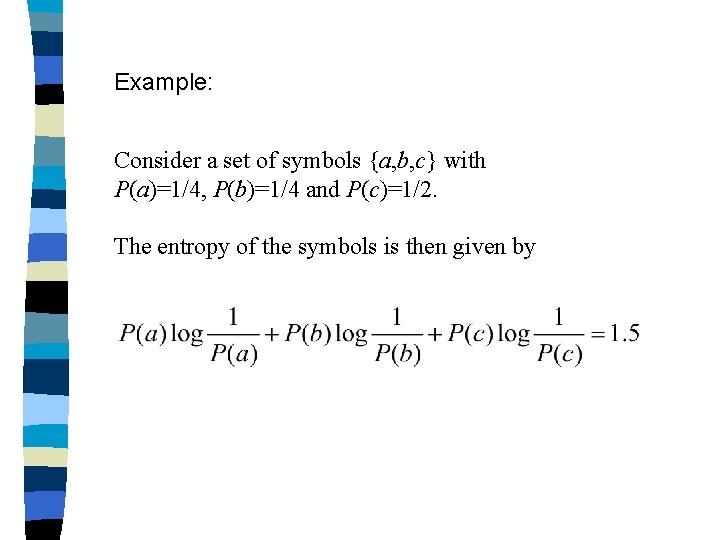 Example: Consider a set of symbols {a, b, c} with P(a)=1/4, P(b)=1/4 and P(c)=1/2.