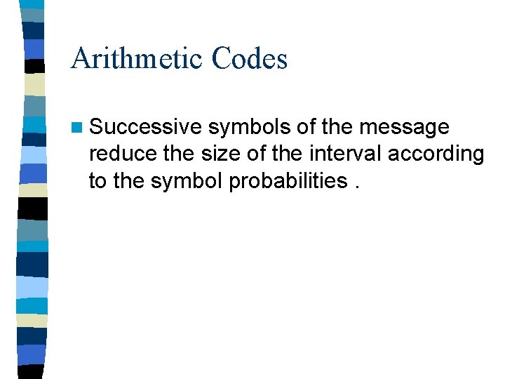 Arithmetic Codes n Successive symbols of the message reduce the size of the interval