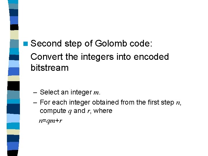 n Second step of Golomb code: Convert the integers into encoded bitstream – Select