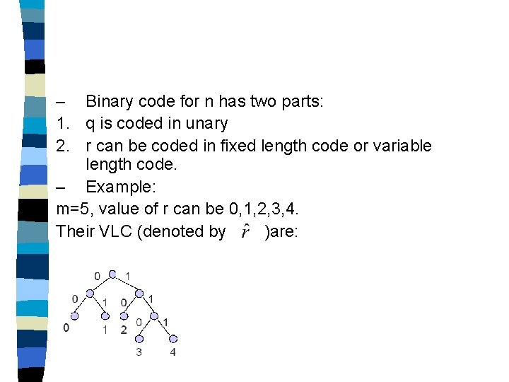 – Binary code for n has two parts: 1. q is coded in unary