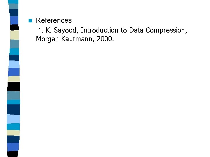 n References 1. K. Sayood, Introduction to Data Compression, Morgan Kaufmann, 2000. 