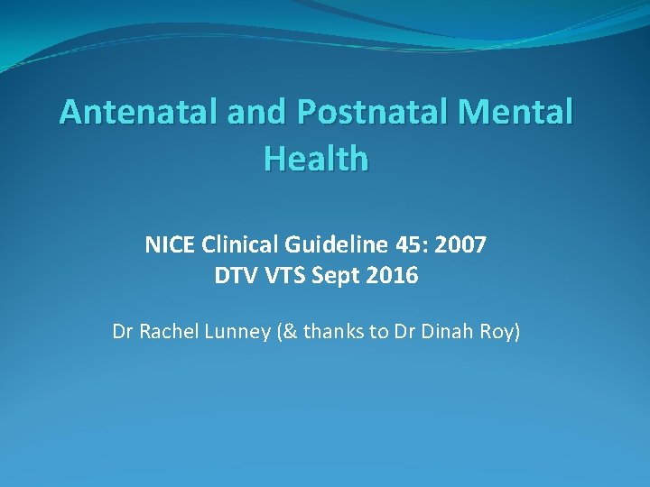 Antenatal and Postnatal Mental Health NICE Clinical Guideline 45: 2007 DTV VTS Sept 2016