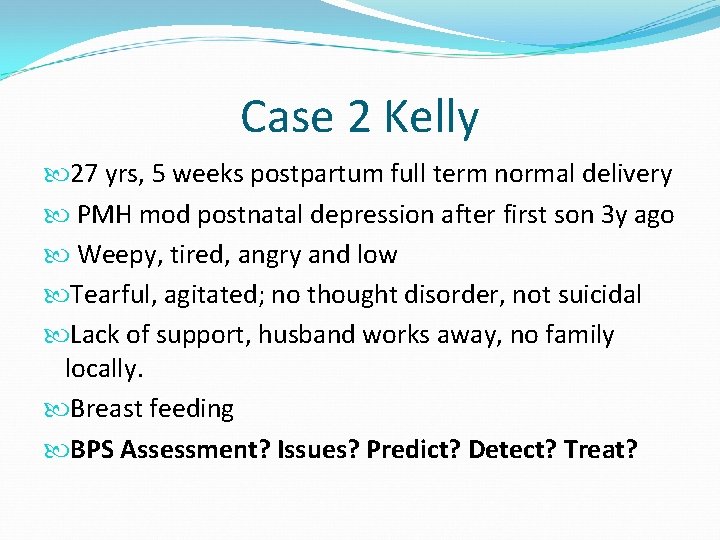Case 2 Kelly 27 yrs, 5 weeks postpartum full term normal delivery PMH mod