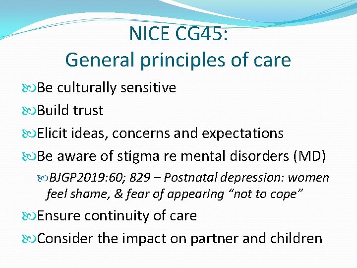 NICE CG 45: General principles of care Be culturally sensitive Build trust Elicit ideas,