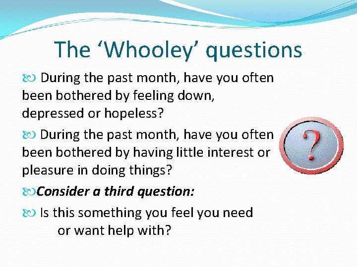 The ‘Whooley’ questions During the past month, have you often been bothered by feeling