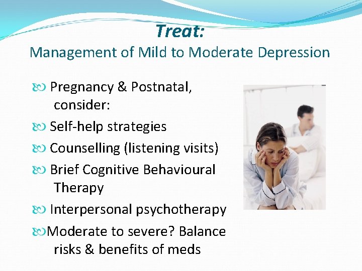 Treat: Management of Mild to Moderate Depression Pregnancy & Postnatal, consider: Self-help strategies Counselling