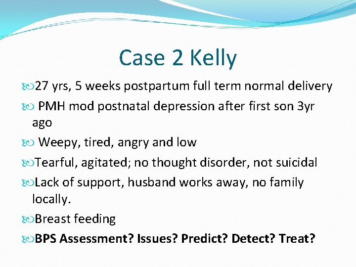 Case 2 Kelly 27 yrs, 5 weeks postpartum full term normal delivery PMH mod