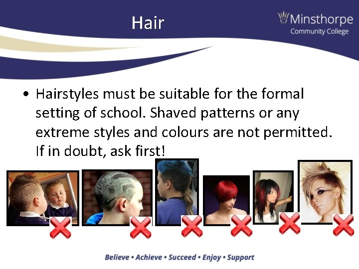 Hair • Hairstyles must be suitable for the formal setting of school. Shaved patterns