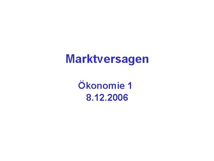 Marktversagen Ökonomie 1 8. 12. 2006 