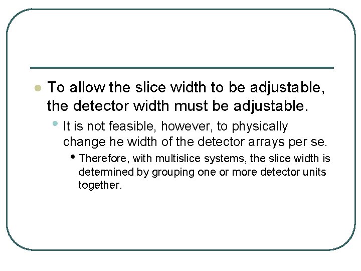 l To allow the slice width to be adjustable, the detector width must be