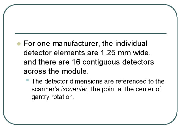 l For one manufacturer, the individual detector elements are 1. 25 mm wide, and