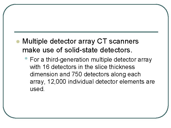 l Multiple detector array CT scanners make use of solid state detectors. • For