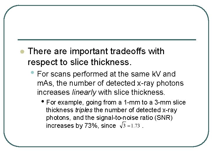 l There are important tradeoffs with respect to slice thickness. • For scans performed