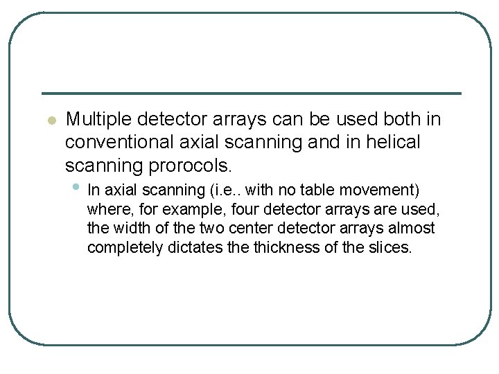 l Multiple detector arrays can be used both in conventional axial scanning and in