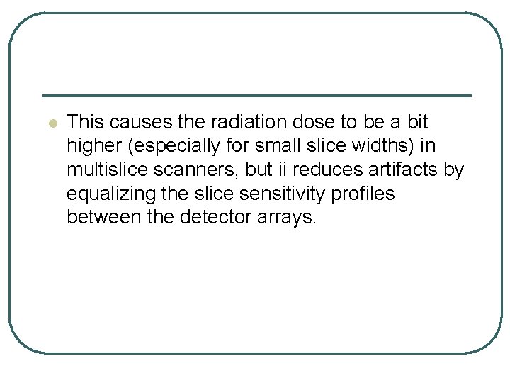 l This causes the radiation dose to be a bit higher (especially for small