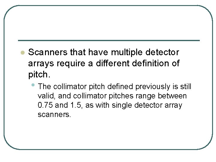 l Scanners that have multiple detector arrays require a different definition of pitch. •