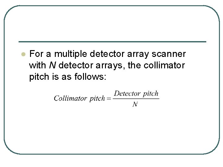 l For a multiple detector array scanner with N detector arrays, the collimator pitch